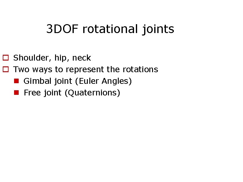 3 DOF rotational joints Shoulder, hip, neck Two ways to represent the rotations Gimbal