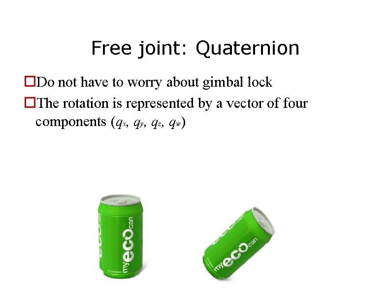 Free joint: Quaternion Do not have to worry about gimbal lock The rotation is