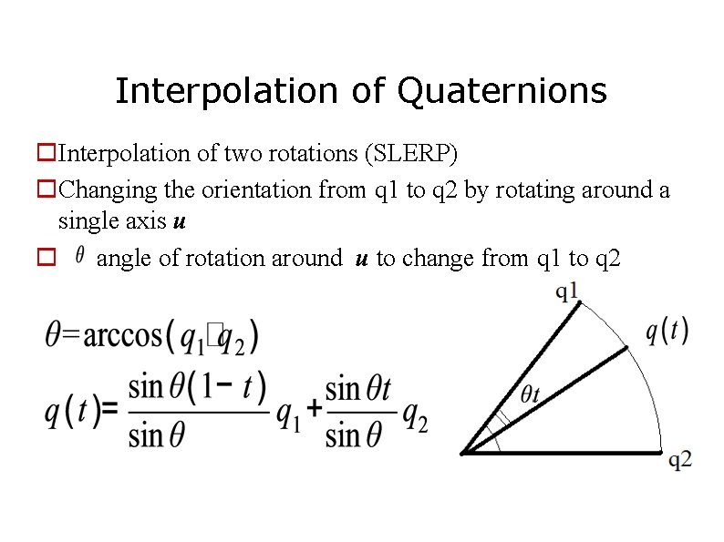 Interpolation of Quaternions Interpolation of two rotations (SLERP) Changing the orientation from q 1 Interpolation of Quaternions Interpolation of two rotations (SLERP) Changing the orientation from q 1