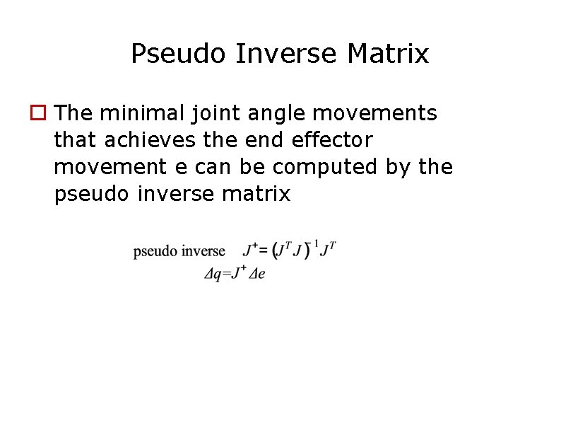 Pseudo Inverse Matrix The minimal joint angle movements that achieves the end effector movement Pseudo Inverse Matrix The minimal joint angle movements that achieves the end effector movement