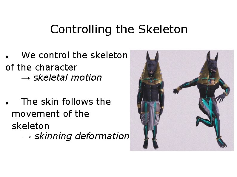 Controlling the Skeleton We control the skeleton of the character → skeletal motion The