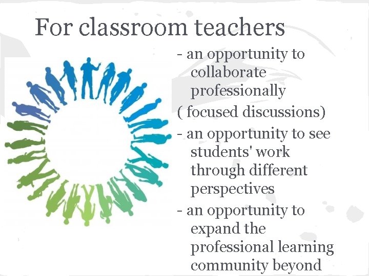 For classroom teachers - an opportunity to collaborate professionally ( focused discussions) - an