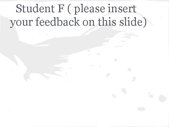 Student F ( please insert your feedback on this slide) 