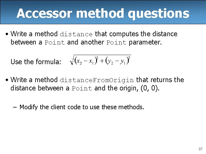 Accessor method questions • Write a method distance that computes the distance between a