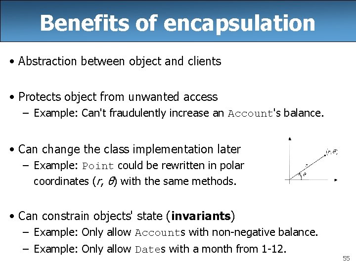 Benefits of encapsulation • Abstraction between object and clients • Protects object from unwanted