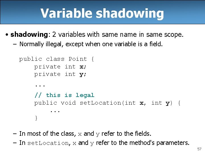 Variable shadowing • shadowing: 2 variables with same name in same scope. – Normally