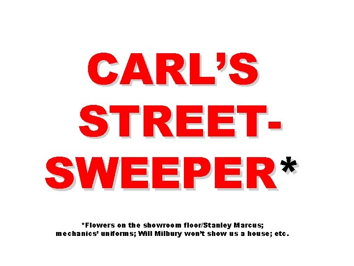 CARL’S STREETSWEEPER* *Flowers on the showroom floor/Stanley Marcus; mechanics’ uniforms; Will Milbury won’t show