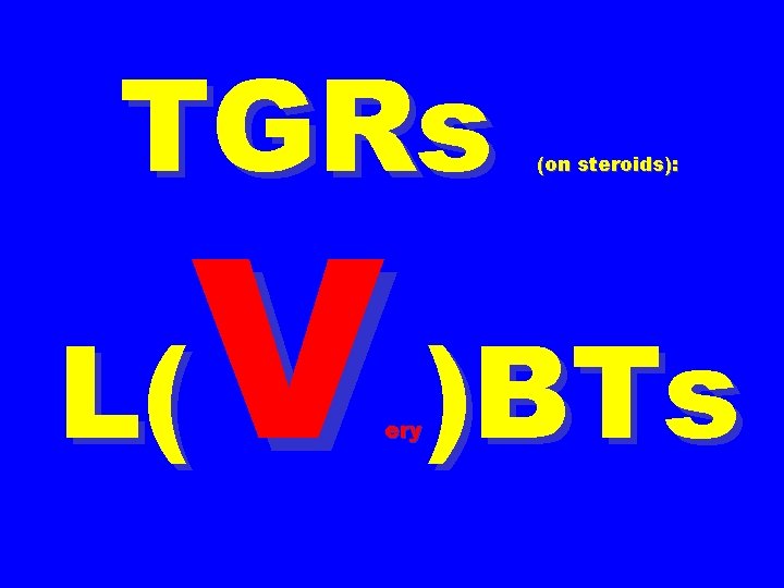 TGRs (on steroids): V )BTs L( ery 