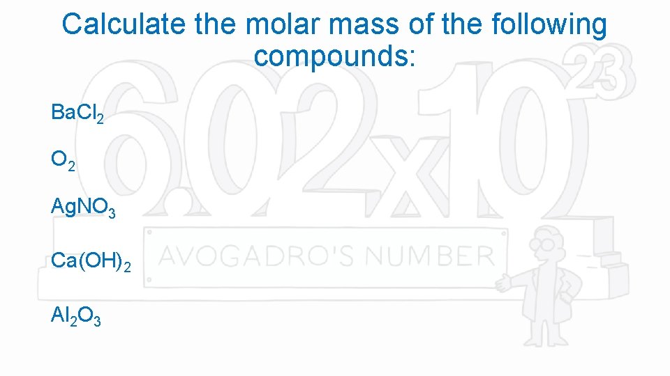 Calculate the molar mass of the following compounds: Ba. Cl 2 O 2 Ag.