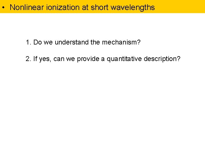  • Nonlinear ionization at short wavelengths 1. Do we understand the mechanism? 2.