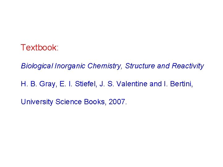 Textbook: Biological Inorganic Chemistry, Structure and Reactivity H. B. Gray, E. I. Stiefel, J.