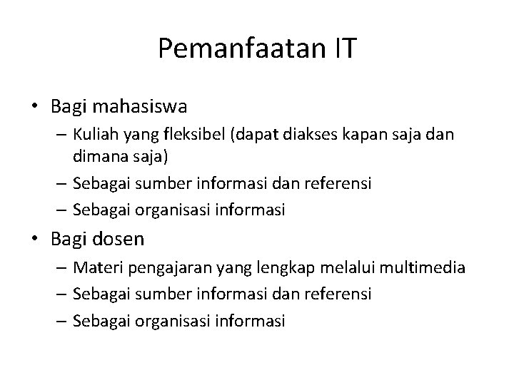 Pemanfaatan IT • Bagi mahasiswa – Kuliah yang fleksibel (dapat diakses kapan saja dan