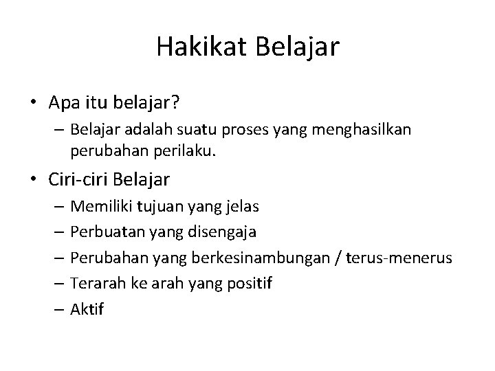 Hakikat Belajar • Apa itu belajar? – Belajar adalah suatu proses yang menghasilkan perubahan