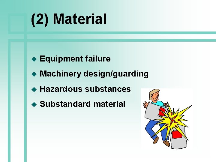 (2) Material u Equipment failure u Machinery design/guarding u Hazardous substances u Substandard material