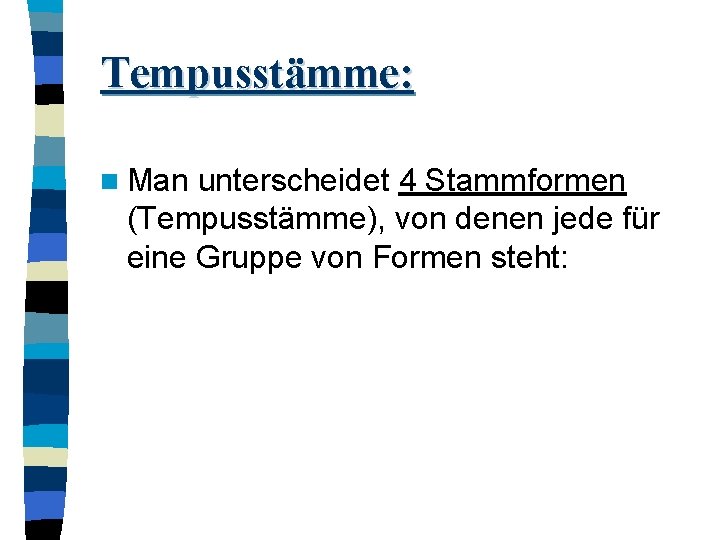 Tempusstämme: n Man unterscheidet 4 Stammformen (Tempusstämme), von denen jede für eine Gruppe von