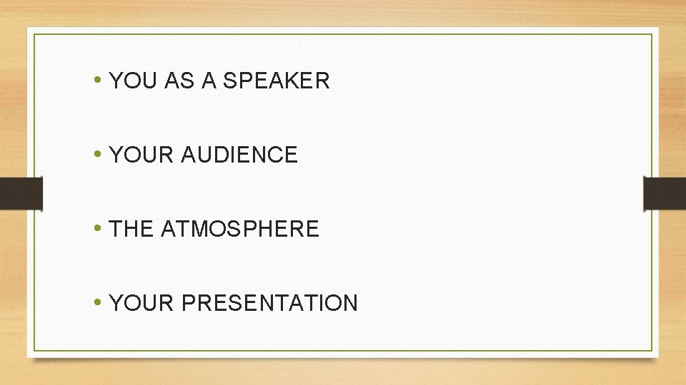  • YOU AS A SPEAKER • YOUR AUDIENCE • THE ATMOSPHERE • YOUR