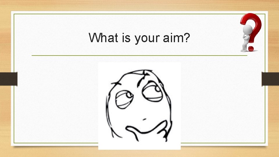 What is your aim? 