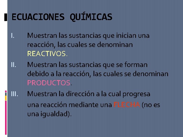 ECUACIONES QUÍMICAS I. III. Muestran las sustancias que inician una reacción, las cuales se