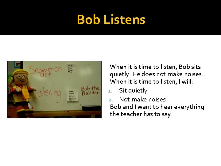 Bob Listens When it is time to listen, Bob sits quietly. He does not