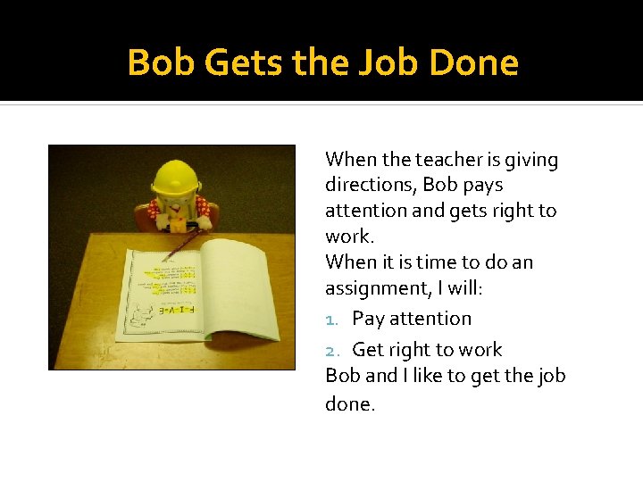 Bob Gets the Job Done When the teacher is giving directions, Bob pays attention