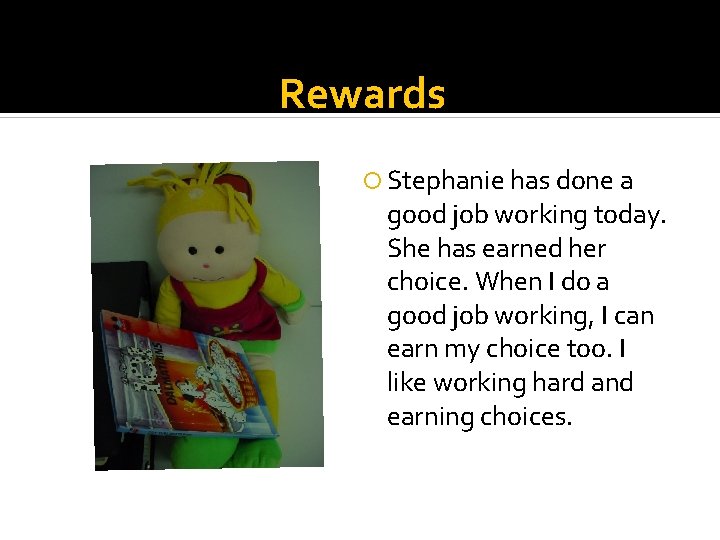 Rewards Stephanie has done a good job working today. She has earned her choice.