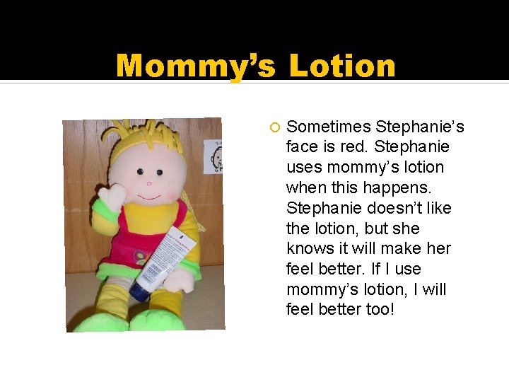 Mommy’s Lotion Sometimes Stephanie’s face is red. Stephanie uses mommy’s lotion when this happens.