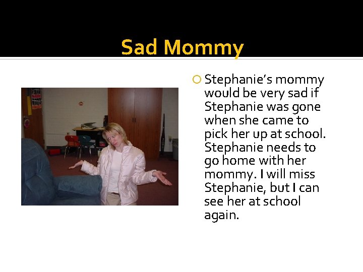 Sad Mommy Stephanie’s mommy would be very sad if Stephanie was gone when she