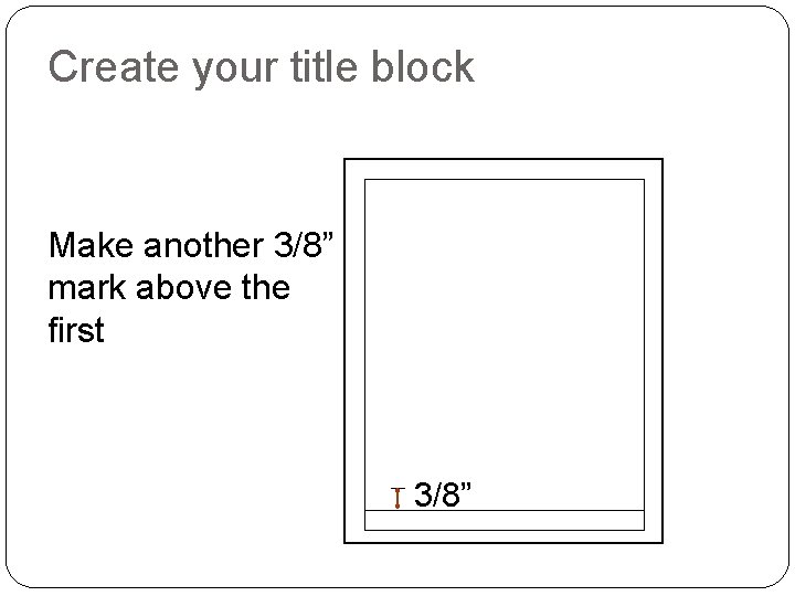 Create your title block Make another 3/8” mark above the first 3/8” 
