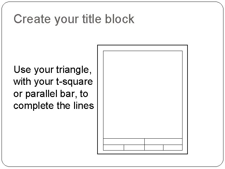 Create your title block Use your triangle, with your t-square or parallel bar, to