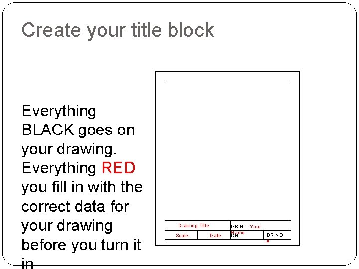 Create your title block Everything BLACK goes on your drawing. Everything RED you fill