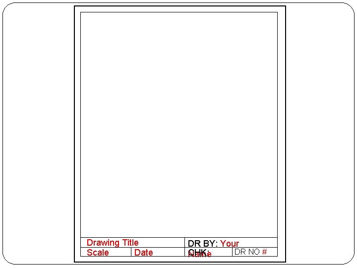 Drawing Title Scale Date DR BY: Your DR NO # CHK: Name 