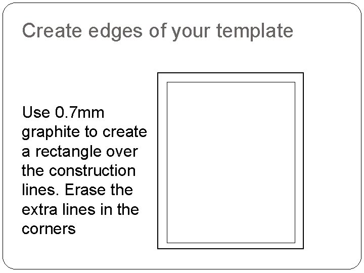 Create edges of your template Use 0. 7 mm graphite to create a rectangle