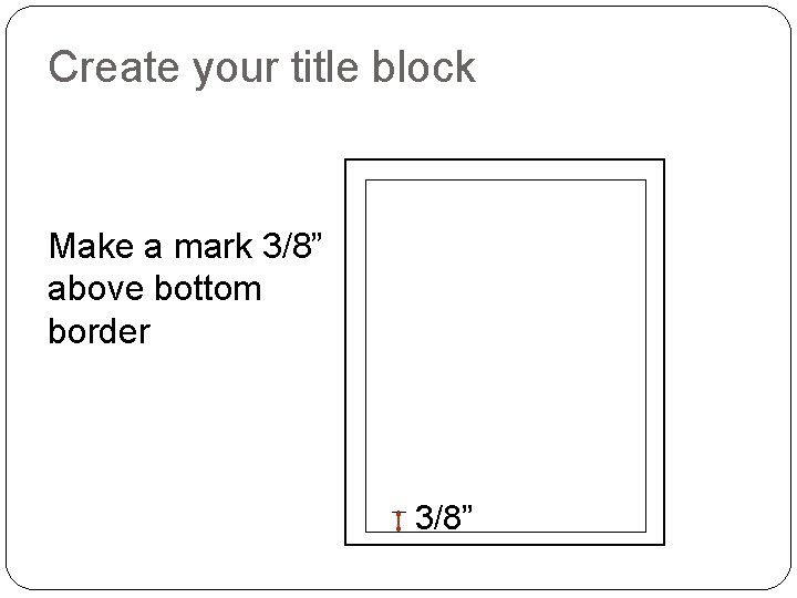 Create your title block Make a mark 3/8” above bottom border 3/8” 