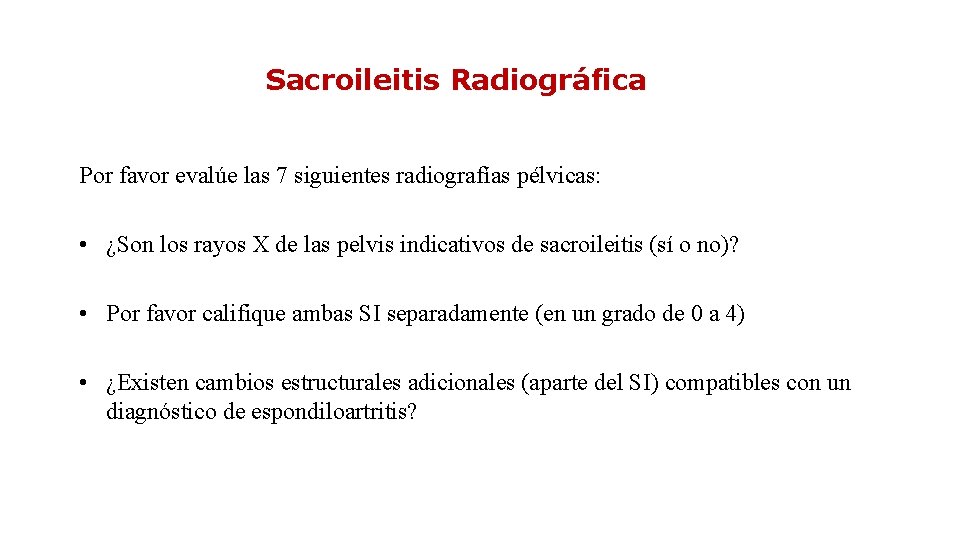 Sacroileitis Radiográfica Por favor evalúe las 7 siguientes radiografías pélvicas: • ¿Son los rayos