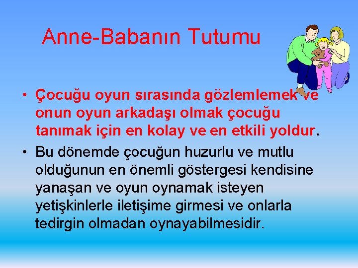 Anne-Babanın Tutumu • Çocuğu oyun sırasında gözlemlemek ve onun oyun arkadaşı olmak çocuğu tanımak