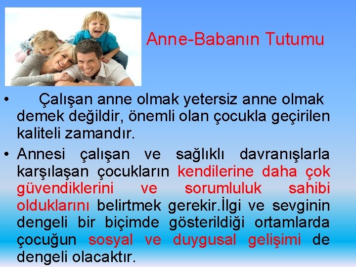 Anne-Babanın Tutumu • Çalışan anne olmak yetersiz anne olmak demek değildir, önemli olan çocukla