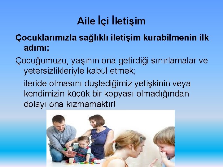 Aile İçi İletişim Çocuklarımızla sağlıklı iletişim kurabilmenin ilk adımı; Çocuğumuzu, yaşının ona getirdiği sınırlamalar