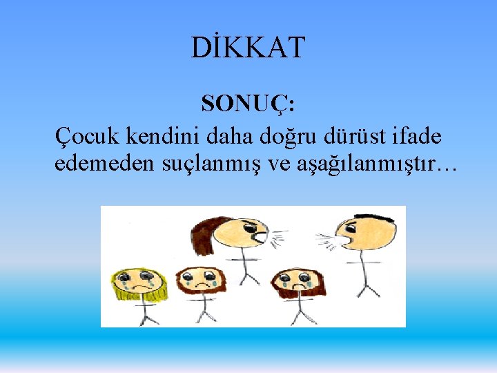 DİKKAT SONUÇ: Çocuk kendini daha doğru dürüst ifade edemeden suçlanmış ve aşağılanmıştır… 