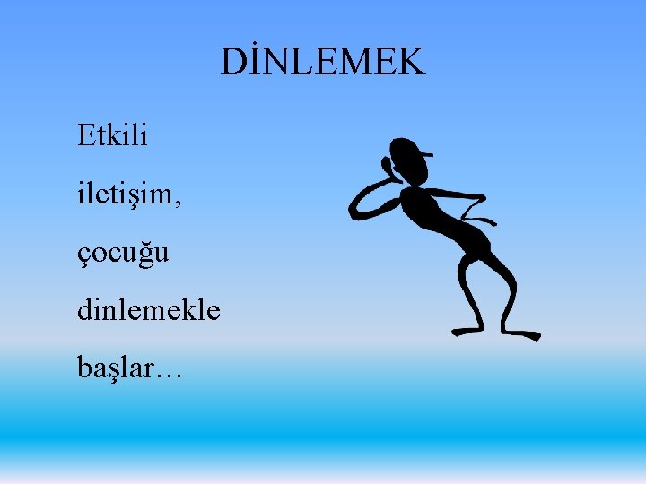 DİNLEMEK Etkili iletişim, çocuğu dinlemekle başlar… 