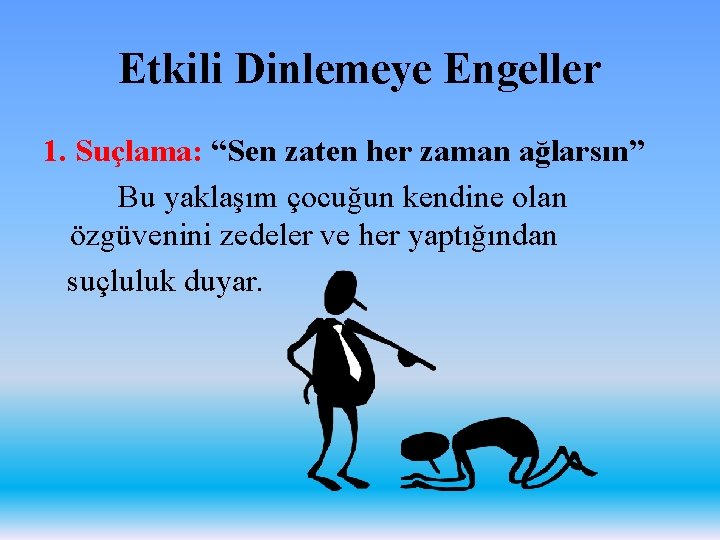 Etkili Dinlemeye Engeller 1. Suçlama: “Sen zaten her zaman ağlarsın” Bu yaklaşım çocuğun kendine