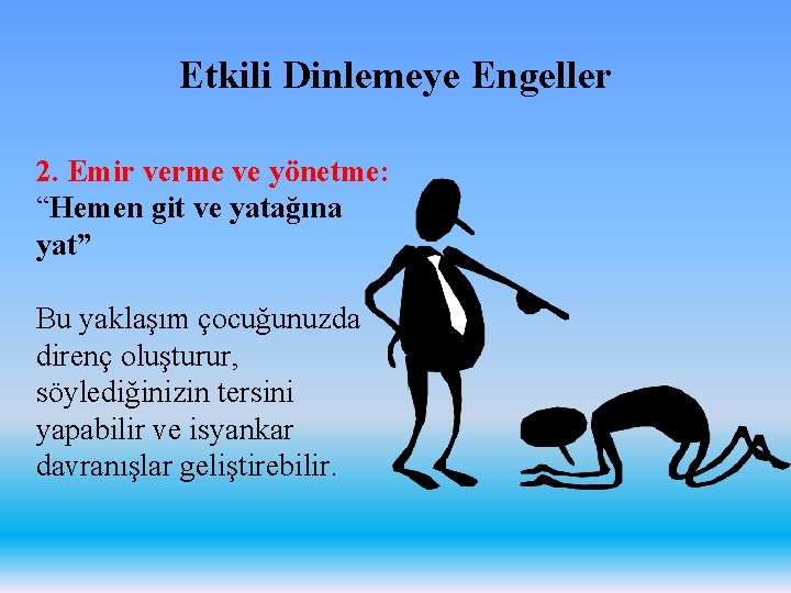 Etkili Dinlemeye Engeller 2. Emir verme ve yönetme: “Hemen git ve yatağına yat” Bu