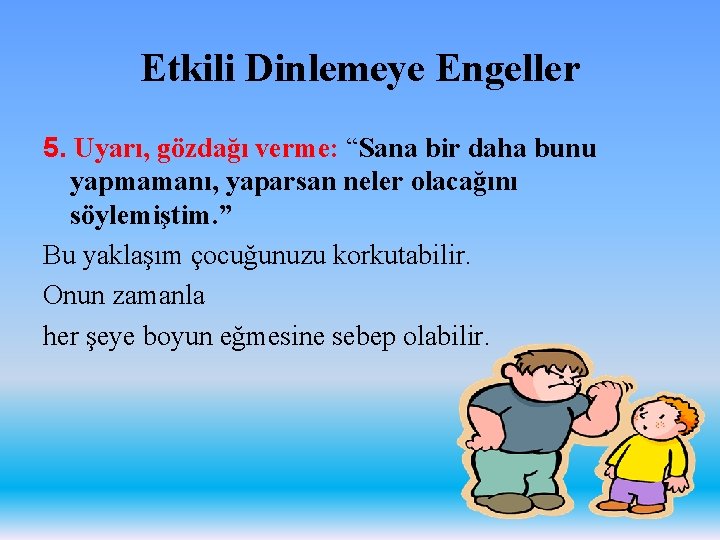 Etkili Dinlemeye Engeller 5. Uyarı, gözdağı verme: “Sana bir daha bunu yapmamanı, yaparsan neler