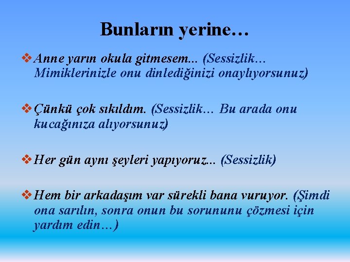 Bunların yerine… v Anne yarın okula gitmesem. . . (Sessizlik… Mimiklerinizle onu dinlediğinizi onaylıyorsunuz)