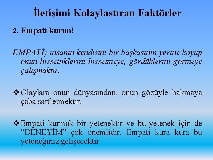 İletişimi Kolaylaştıran Faktörler 2. Empati kurun! EMPATİ; insanın kendisini bir başkasının yerine koyup onun