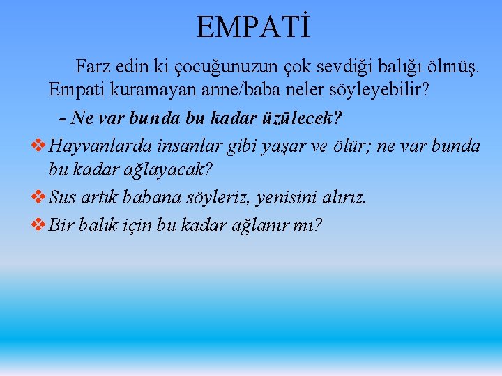 EMPATİ Farz edin ki çocuğunuzun çok sevdiği balığı ölmüş. Empati kuramayan anne/baba neler söyleyebilir?