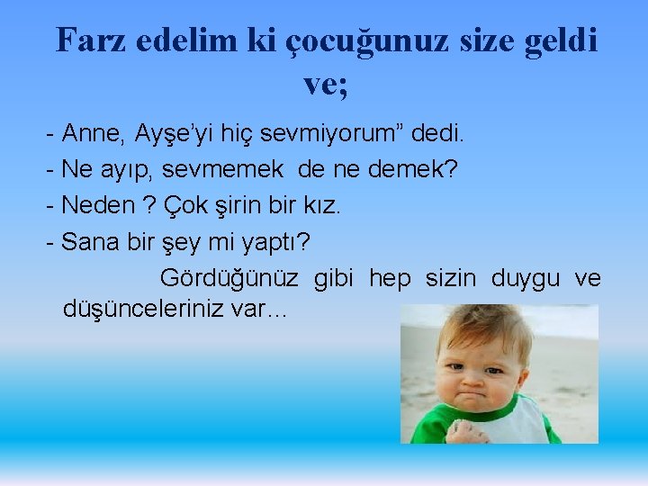 Farz edelim ki çocuğunuz size geldi ve; - Anne, Ayşe’yi hiç sevmiyorum” dedi. -