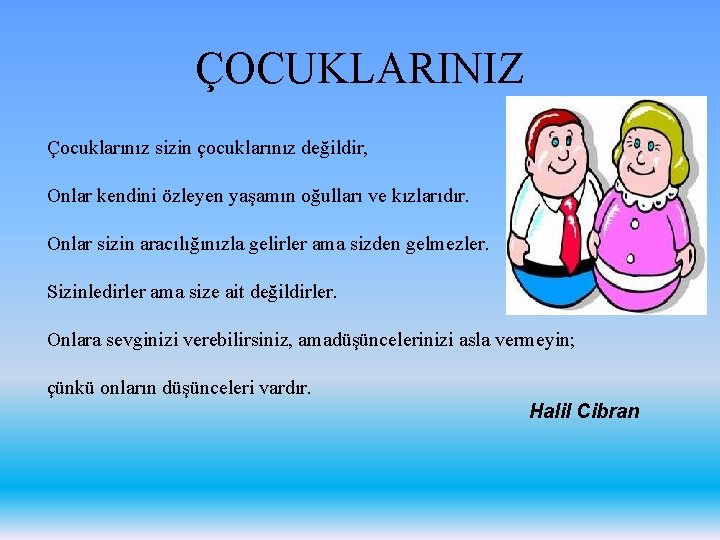 ÇOCUKLARINIZ Çocuklarınız sizin çocuklarınız değildir, Onlar kendini özleyen yaşamın oğulları ve kızlarıdır. Onlar sizin