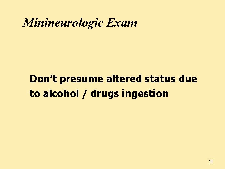 Minineurologic Exam Don’t presume altered status due to alcohol / drugs ingestion 30 