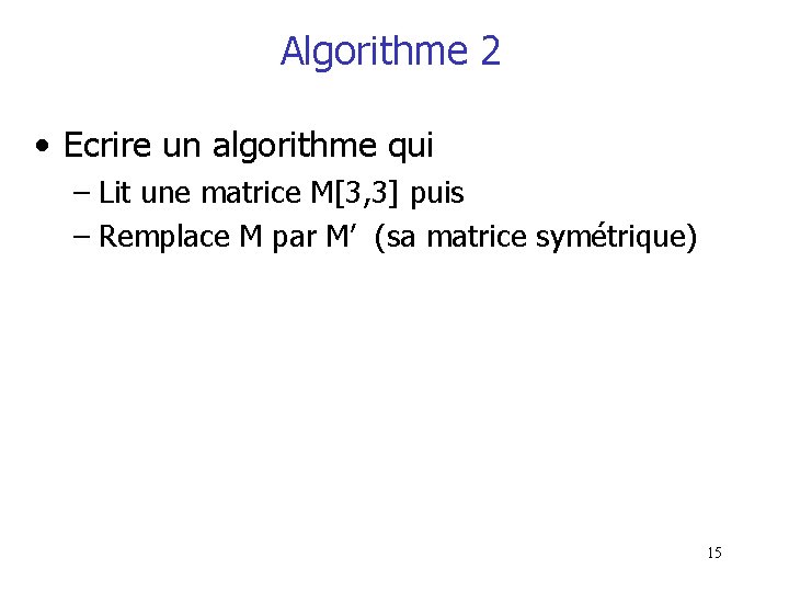 Algorithme 2 • Ecrire un algorithme qui – Lit une matrice M[3, 3] puis