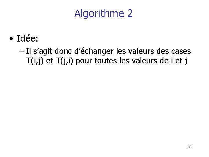 Algorithme 2 • Idée: – Il s’agit donc d’échanger les valeurs des cases T(i,